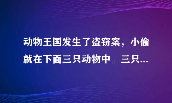 动物王国发生了盗窃案，小偷就在下面三只动物中。三只动物只有一个说的是真话，你能猜出是谁偷的东西吗？