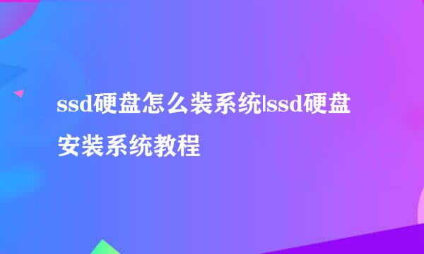 ssd硬盘怎么装系统|ssd硬盘安装系统教程