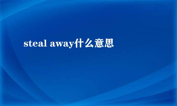 steal away什么意思