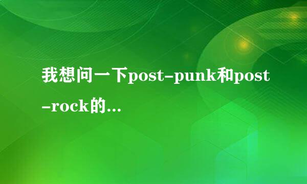 我想问一下post-punk和post-rock的区别是什么？