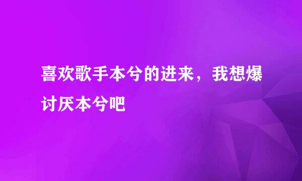 喜欢歌手本兮的进来，我想爆讨厌本兮吧