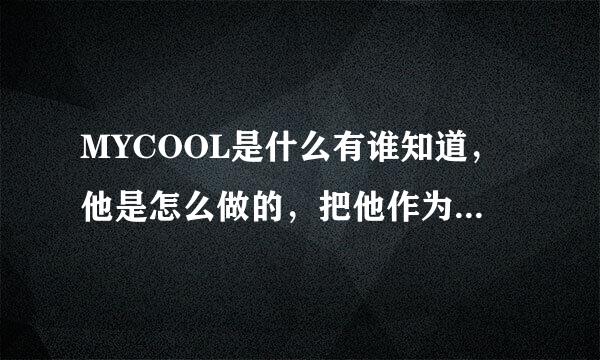 MYCOOL是什么有谁知道，他是怎么做的，把他作为创业的项目可以吗？