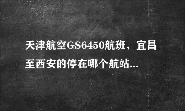 天津航空GS6450航班，宜昌至西安的停在哪个航站楼？转接东航MU5077航班值机办理在哪个航站楼？