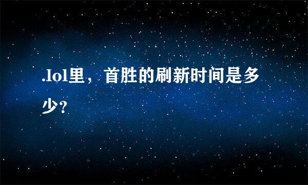 .lol里，首胜的刷新时间是多少？