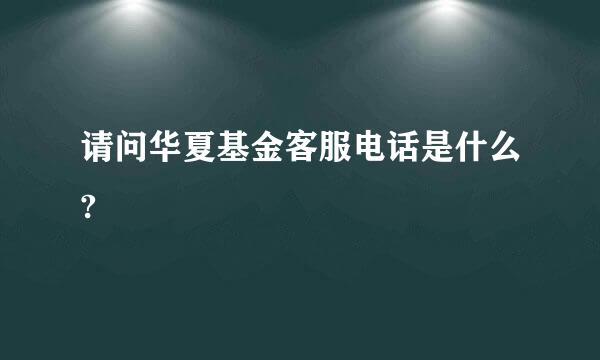 请问华夏基金客服电话是什么?