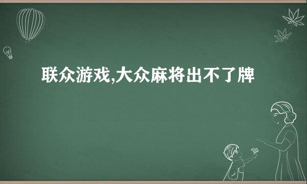 联众游戏,大众麻将出不了牌