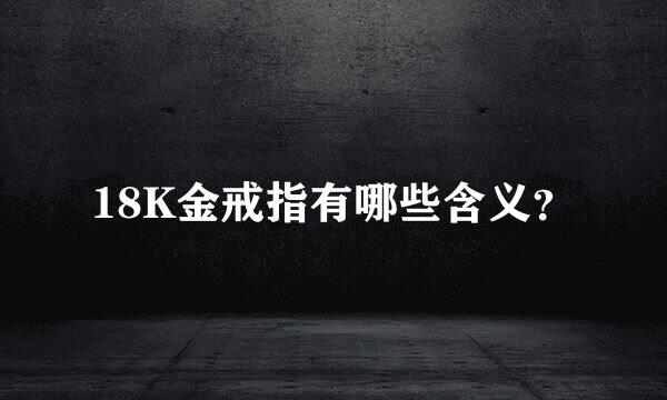 18K金戒指有哪些含义？