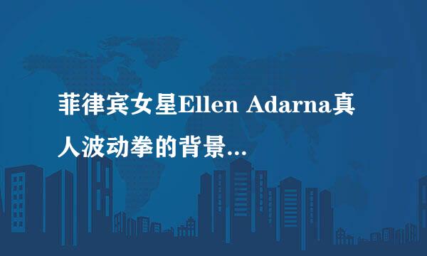 菲律宾女星Ellen Adarna真人波动拳的背景音乐是什么？知道的朋友分享一下，谢谢了。