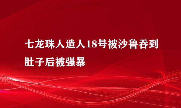 七龙珠人造人18号被沙鲁吞到肚子后被强暴