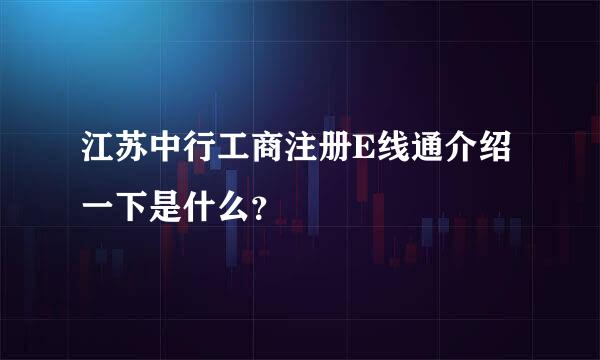 江苏中行工商注册E线通介绍一下是什么？