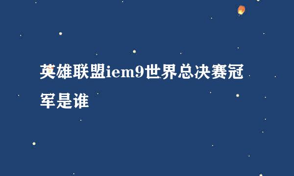 英雄联盟iem9世界总决赛冠军是谁