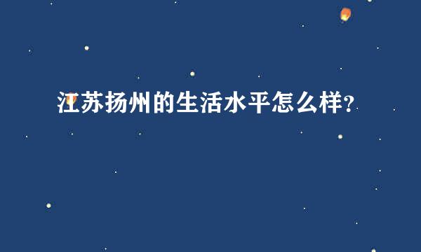 江苏扬州的生活水平怎么样？