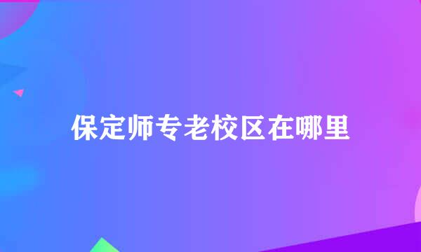 保定师专老校区在哪里