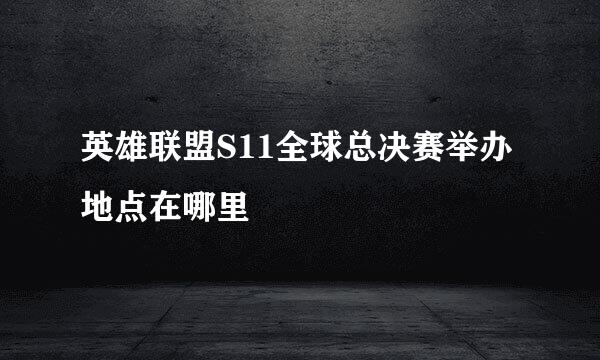 英雄联盟S11全球总决赛举办地点在哪里