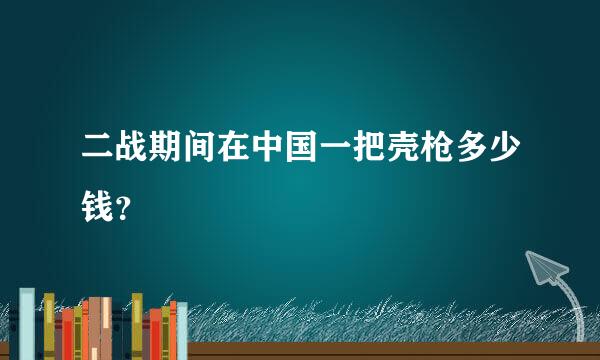 二战期间在中国一把壳枪多少钱？