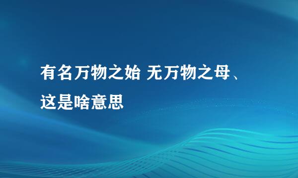 有名万物之始 无万物之母、这是啥意思