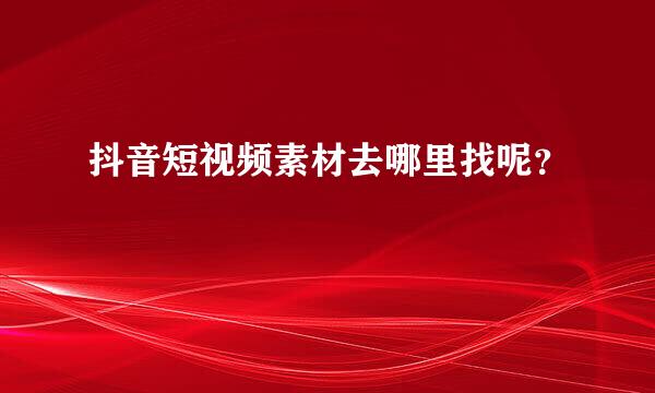 抖音短视频素材去哪里找呢？