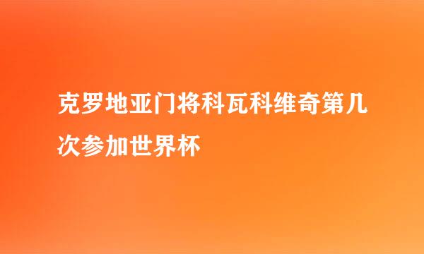 克罗地亚门将科瓦科维奇第几次参加世界杯