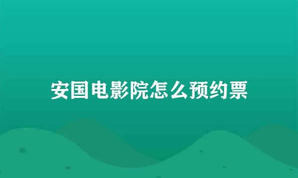 安国电影院怎么预约票