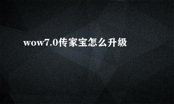 wow7.0传家宝怎么升级