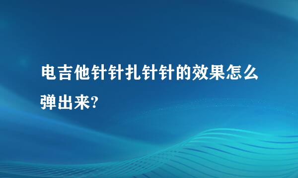 电吉他针针扎针针的效果怎么弹出来?