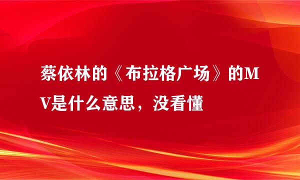 蔡依林的《布拉格广场》的MV是什么意思，没看懂