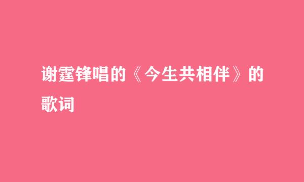 谢霆锋唱的《今生共相伴》的歌词