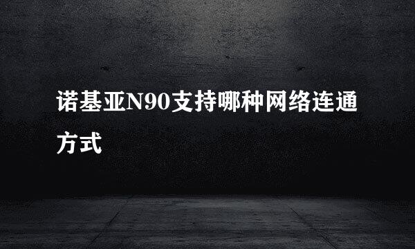 诺基亚N90支持哪种网络连通方式