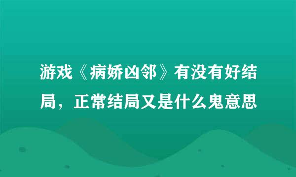 游戏《病娇凶邻》有没有好结局，正常结局又是什么鬼意思