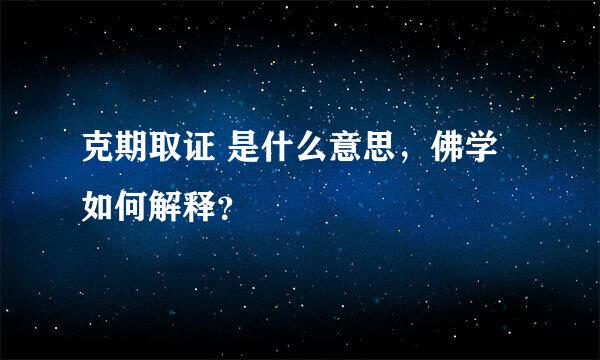 克期取证 是什么意思，佛学如何解释？