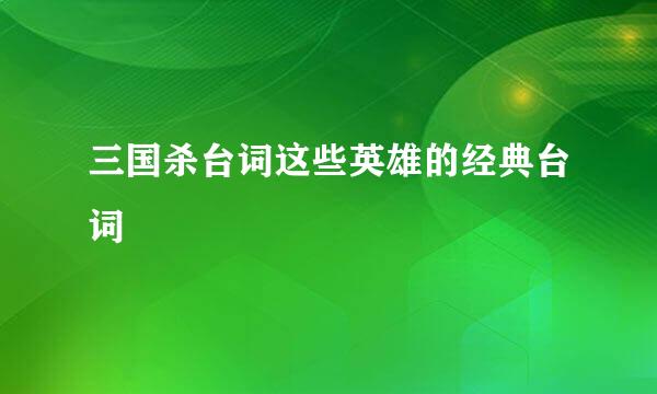 三国杀台词这些英雄的经典台词