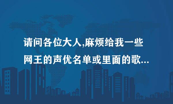 请问各位大人,麻烦给我一些网王的声优名单或里面的歌曲介绍啊!谢谢啊!