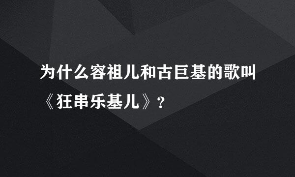 为什么容祖儿和古巨基的歌叫《狂串乐基儿》？