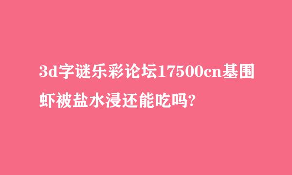 3d字谜乐彩论坛17500cn基围虾被盐水浸还能吃吗?