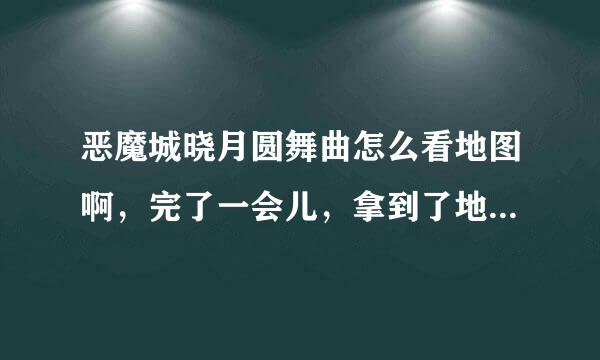 恶魔城晓月圆舞曲怎么看地图啊，完了一会儿，拿到了地图1，但怎么看地图啊