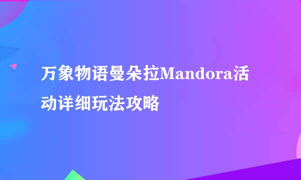 万象物语曼朵拉Mandora活动详细玩法攻略