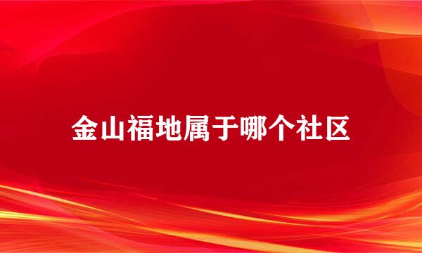 金山福地属于哪个社区