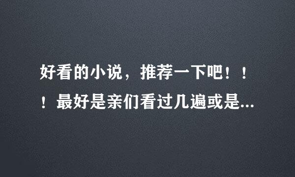 好看的小说，推荐一下吧！！！最好是亲们看过几遍或是难忘的好文。