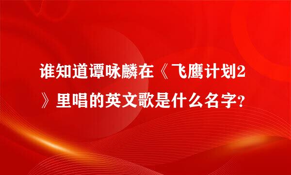 谁知道谭咏麟在《飞鹰计划2》里唱的英文歌是什么名字？