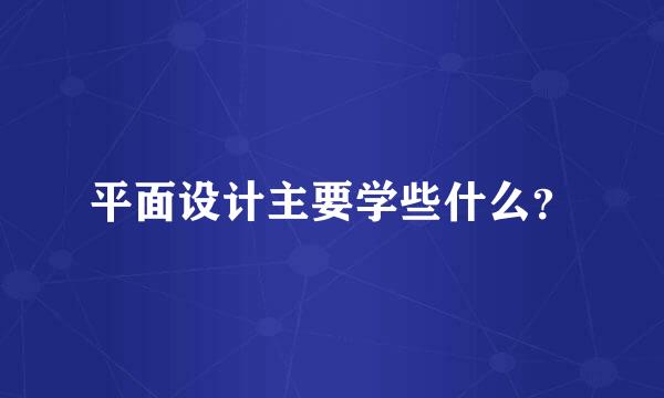 平面设计主要学些什么？