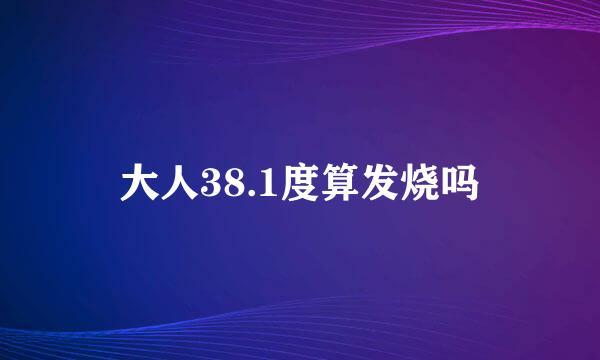 大人38.1度算发烧吗