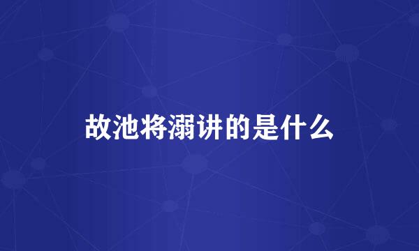 故池将溺讲的是什么