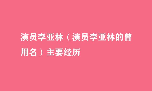 演员李亚林（演员李亚林的曾用名）主要经历