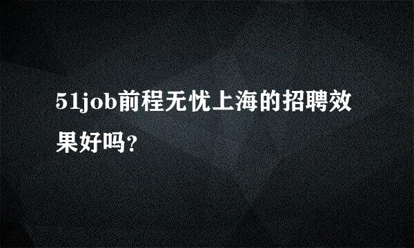 51job前程无忧上海的招聘效果好吗？