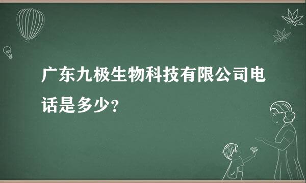 广东九极生物科技有限公司电话是多少？