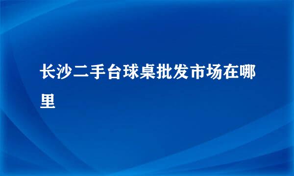 长沙二手台球桌批发市场在哪里