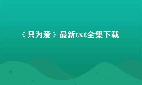 《只为爱》最新txt全集下载