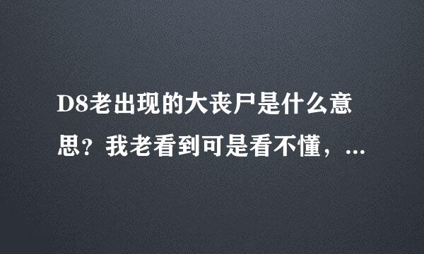 D8老出现的大丧尸是什么意思？我老看到可是看不懂，还有什么一介P夫，人家说大丧尸老吧他带着