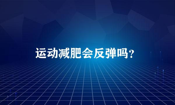 运动减肥会反弹吗？