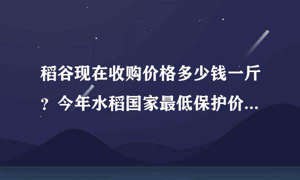 稻谷现在收购价格多少钱一斤？今年水稻国家最低保护价格是多少？